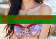 糖心vlog免费看全攻略轻松畅享高清内容