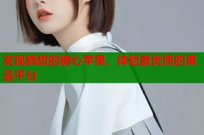 发现脆甜的糖心苹果，体验最优质的果品平台