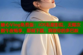 糖心Vlog免费版：iOS私密影院，无限次数午夜畅享，即刻下载，释放你的多巴胺