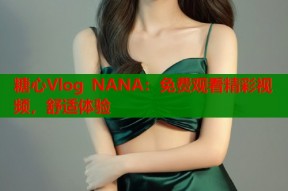 糖心Vlog NANA：免费观看精彩视频，舒适体验