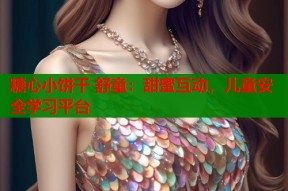 糖心小饼干 舒童：甜蜜互动，儿童安全学习平台