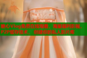 糖心Vlog免费在线观看，海量福利影视，P2P缓存技术， 创建你的私人影片库