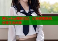 糖心vlog婚前日记：记录甜蜜瞬间，分享生活点滴