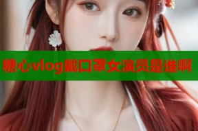 糖心vlog戴口罩女演员是谁啊