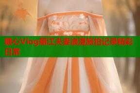 糖心Vlog丽江夫妻浪漫旅拍记录精彩日常