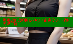 娜娜唐伯虎的糖心Vlog：甜蜜分享，探索无限可能
