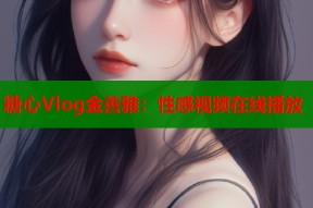 糖心Vlog金善雅：性感视频在线播放