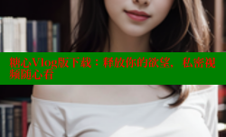 糖心Vlog版下载：释放你的欲望，私密视频随心看