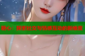 糖心：探索社交与情感互动的新维度