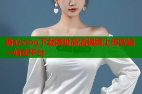 糖心vlog下载网址高清视频上传剪辑一站式平台
