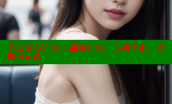 多乙糖心Vlog：甜蜜日常，心动不止，等你来记录