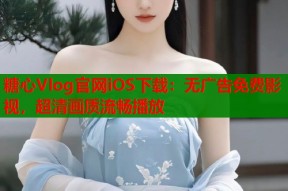 糖心Vlog官网iOS下载：无广告免费影视，超清画质流畅播放