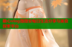 糖心vlog薇薇安每日生活分享与美食探索平台