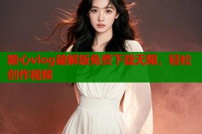 糖心vlog破解版免费下载无限，轻松创作视频