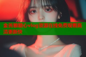 金善雅糖心vlog资源在线免费观看高清更新快