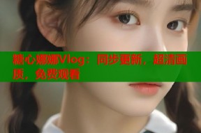 糖心娜娜Vlog：同步更新，超清画质，免费观看