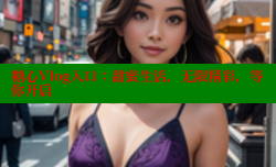 糖心Vlog入口：甜蜜生活，无限精彩，等你开启