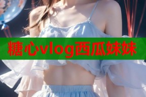 糖心vlog西瓜妹妹