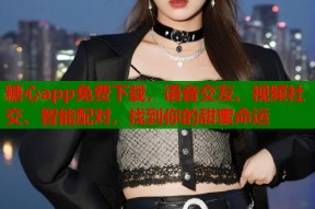 糖心app免费下载，语音交友、视频社交、智能配对，找到你的甜蜜命运