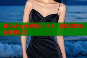 糖心vlog免费版v1.0.4：轻松创作精彩视频日志