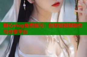 糖心vlog免费版污：创意短视频制作与分享平台