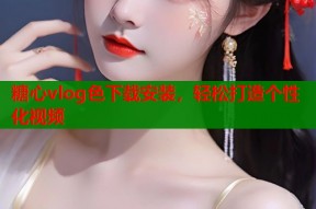 糖心vlog色下载安装，轻松打造个性化视频