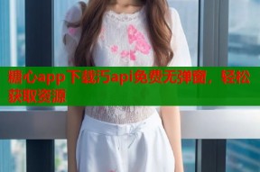 糖心app下载汅api免费无弹窗，轻松获取资源