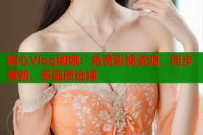 糖心Vlog娜娜：免费影视资源，同步更新，多画质选择