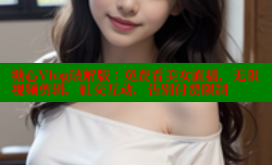 糖心Vlog破解版：免费看美女直播，无限视频剪辑，社交互动，告别付费限制