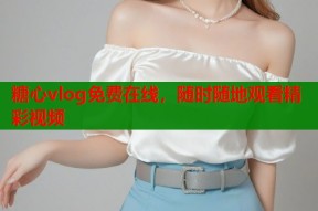 糖心vlog免费在线，随时随地观看精彩视频