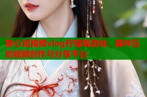 糖心短视频vlog柠檬猫游戏：趣味互动视频创作与分享平台
