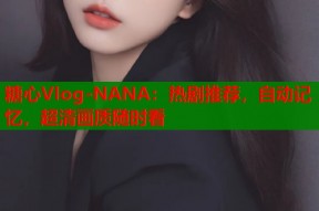糖心Vlog-NANA：热剧推荐，自动记忆，超清画质随时看
