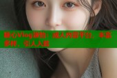 糖心Vlog淑怡：成人内容平台，丰富多样，引人入胜