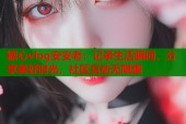 糖心vlog安安老：记录生活瞬间，分享美好时光，社区互动无限趣