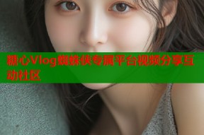 糖心Vlog蜘蛛侠专属平台视频分享互动社区
