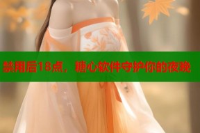 禁用后18点，糖心软件守护你的夜晚