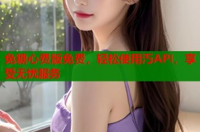 免糖心费版免费，轻松使用汅API，享受无忧服务