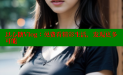 以心糖Vlog：免费看精彩生活，发现更多可能
