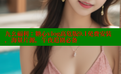 九幺福利：糖心vlog高危版9.1免费安装，海量片源，午夜追剧必备