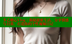 多乙糖心Vlog：揭秘甜蜜生活，分享情感与日常，打造你的个性视频日记