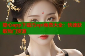 糖心app下载汅api免费大全：快速获取热门资源