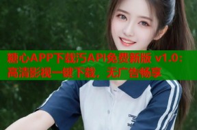 糖心APP下载汅API免费新版 v1.0：高清影视一键下载，无广告畅享