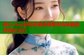 糖心vlog包包轻便多隔层收纳神器助你轻松出行