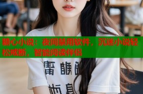 糖心小说：夜间禁用软件，沉迷小说轻松戒断，智能阅读伴侣