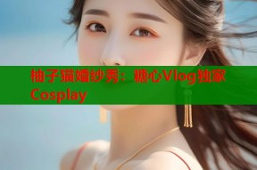 柚子猫婚纱秀：糖心Vlog独家Cosplay
