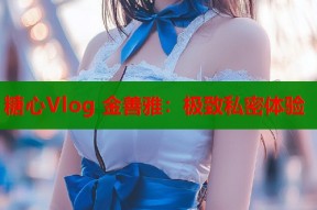 糖心Vlog 金善雅：极致私密体验