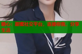 糖心：甜蜜社交平台，连接你我，分享生活