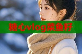 糖心vlog菜鱼籽