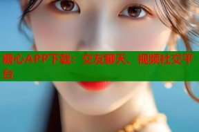 糖心APP下载：交友聊天、视频社交平台