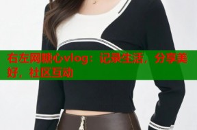 右左网糖心vlog：记录生活，分享美好，社区互动